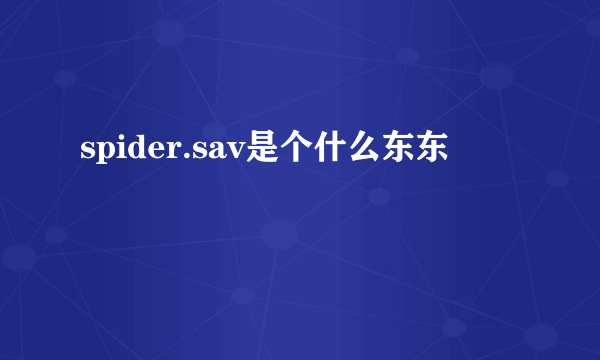 spider.sav是个什么东东
