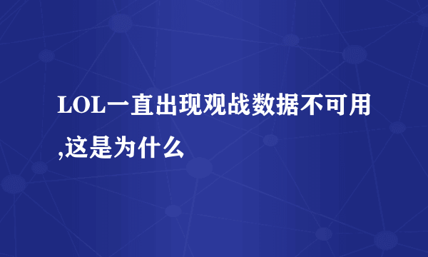 LOL一直出现观战数据不可用,这是为什么