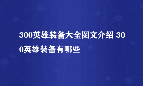 300英雄装备大全图文介绍 300英雄装备有哪些