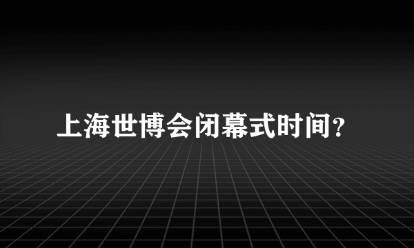 上海世博会闭幕式时间？