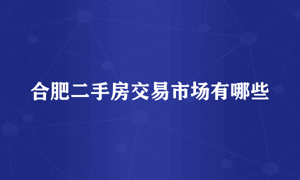 合肥二手房交易市场有哪些