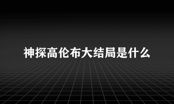 神探高伦布大结局是什么