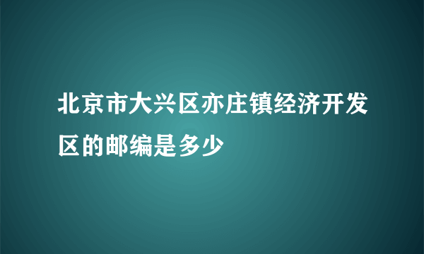 北京市大兴区亦庄镇经济开发区的邮编是多少
