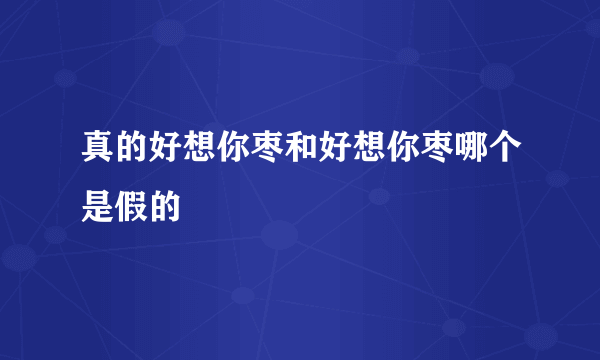 真的好想你枣和好想你枣哪个是假的