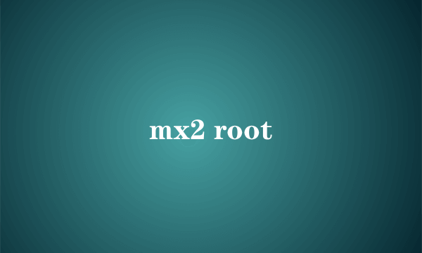 mx2 root