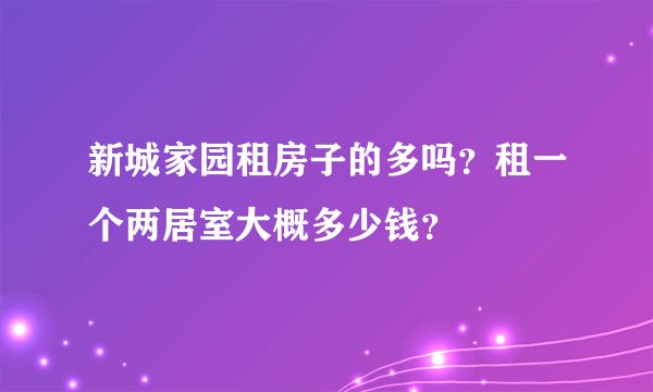 新城家园租房子的多吗？租一个两居室大概多少钱？