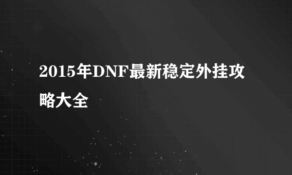 2015年DNF最新稳定外挂攻略大全
