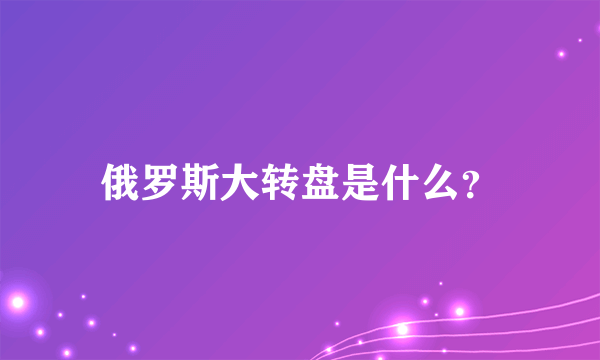 俄罗斯大转盘是什么？