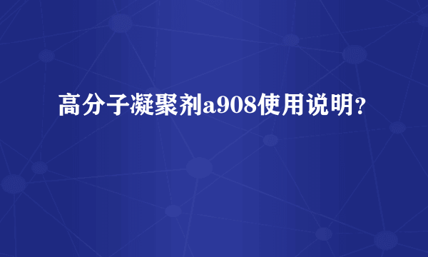 高分子凝聚剂a908使用说明？
