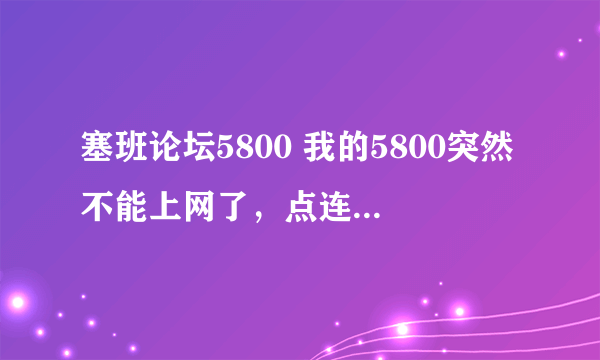 塞班论坛5800 我的5800突然不能上网了，点连接方式，WAP...
