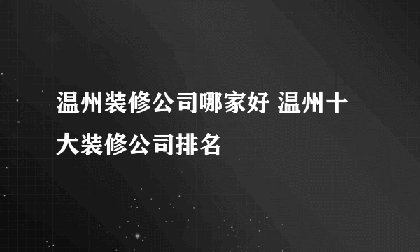温州装修公司哪家好 温州十大装修公司排名