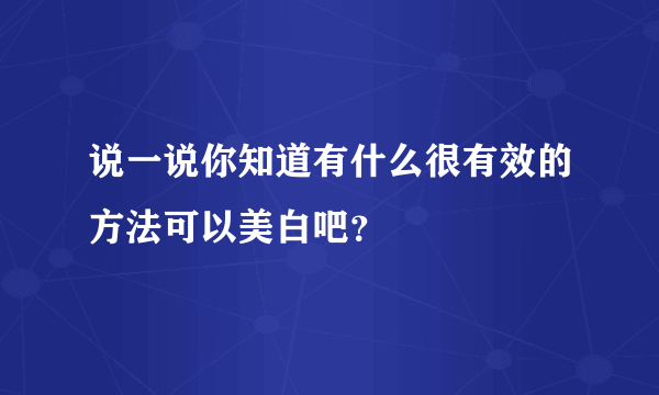 说一说你知道有什么很有效的方法可以美白吧？