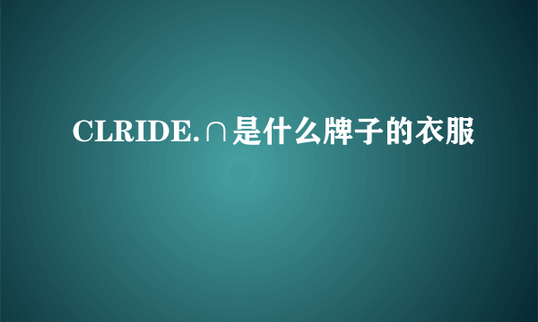 CLRIDE.∩是什么牌子的衣服