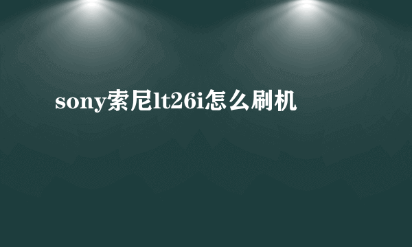 sony索尼lt26i怎么刷机