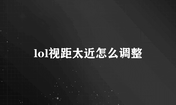 lol视距太近怎么调整