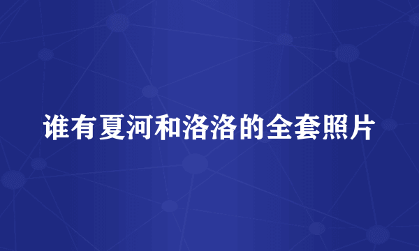 谁有夏河和洛洛的全套照片