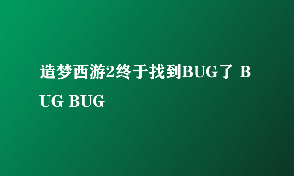 造梦西游2终于找到BUG了 BUG BUG