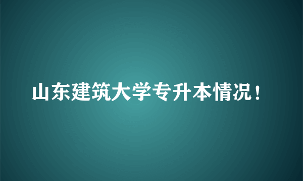 山东建筑大学专升本情况！