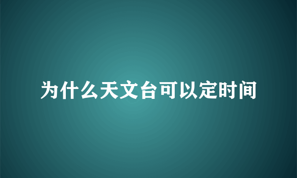 为什么天文台可以定时间