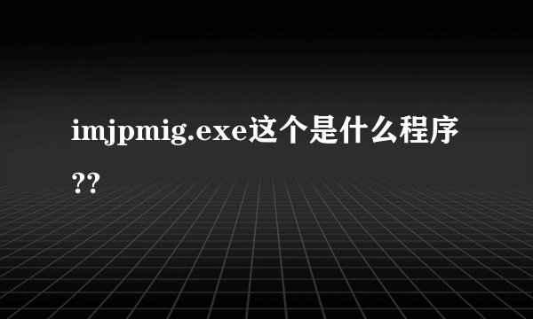 imjpmig.exe这个是什么程序??
