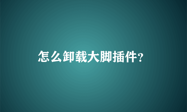 怎么卸载大脚插件？