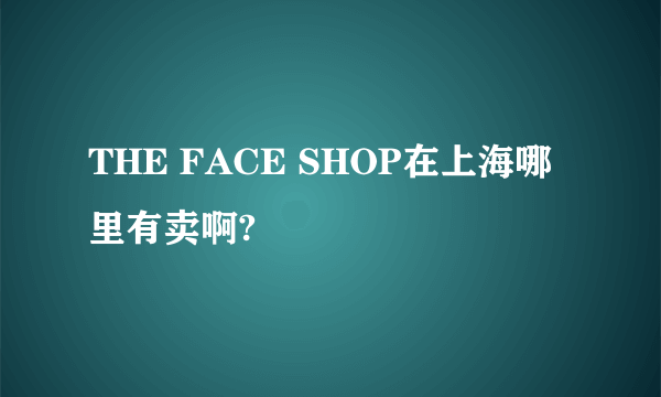 THE FACE SHOP在上海哪里有卖啊?