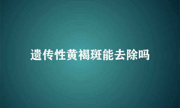 遗传性黄褐斑能去除吗