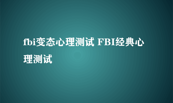 fbi变态心理测试 FBI经典心理测试