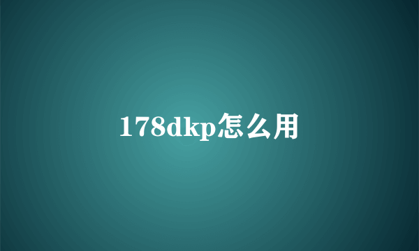 178dkp怎么用