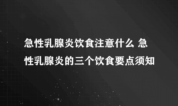 急性乳腺炎饮食注意什么 急性乳腺炎的三个饮食要点须知