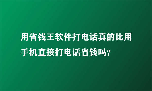 用省钱王软件打电话真的比用手机直接打电话省钱吗？