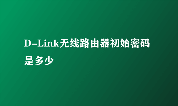 D-Link无线路由器初始密码是多少