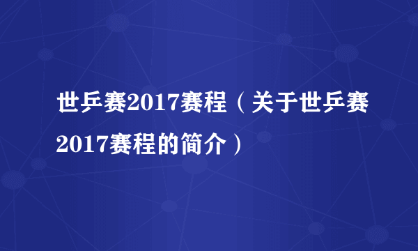 世乒赛2017赛程（关于世乒赛2017赛程的简介）