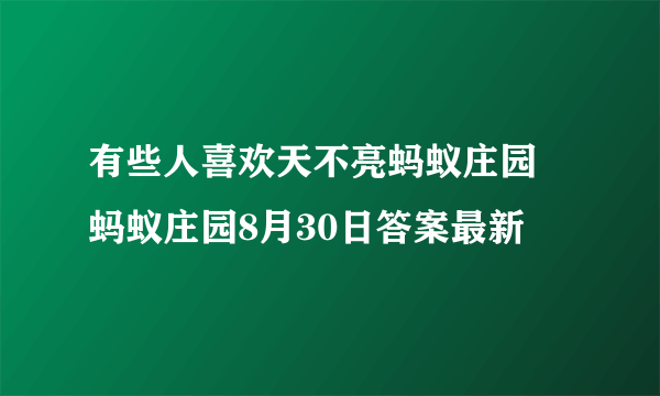 有些人喜欢天不亮蚂蚁庄园 蚂蚁庄园8月30日答案最新