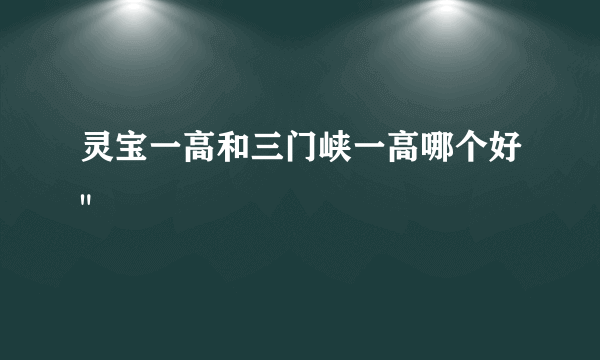 灵宝一高和三门峡一高哪个好