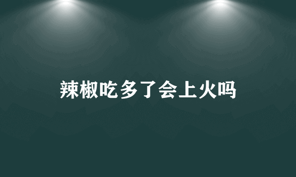 辣椒吃多了会上火吗