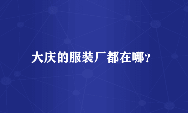 大庆的服装厂都在哪？