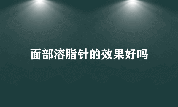 面部溶脂针的效果好吗