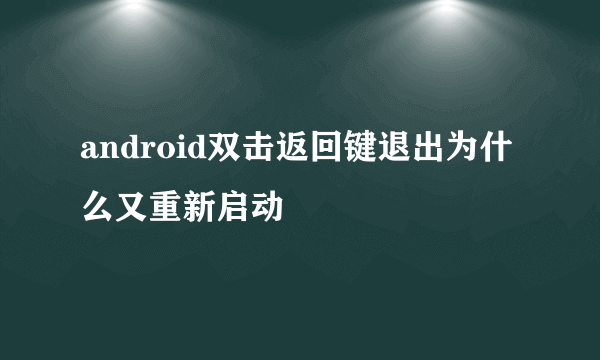 android双击返回键退出为什么又重新启动