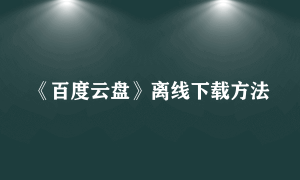 《百度云盘》离线下载方法