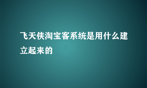 飞天侠淘宝客系统是用什么建立起来的