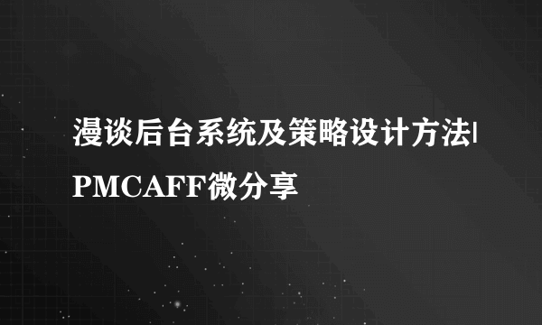 漫谈后台系统及策略设计方法|PMCAFF微分享