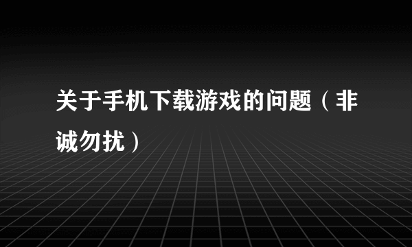 关于手机下载游戏的问题（非诚勿扰）