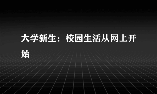 大学新生：校园生活从网上开始