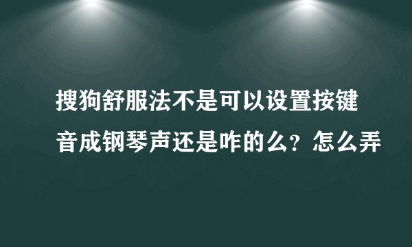 搜狗舒服法不是可以设置按键音成钢琴声还是咋的么？怎么弄