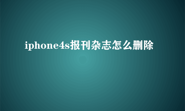 iphone4s报刊杂志怎么删除