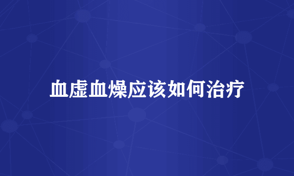 血虚血燥应该如何治疗