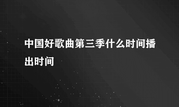 中国好歌曲第三季什么时间播出时间