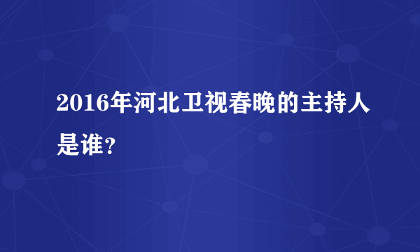 2016年河北卫视春晚的主持人是谁？