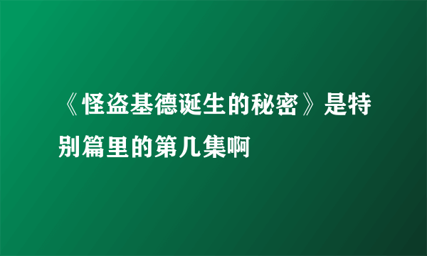 《怪盗基德诞生的秘密》是特别篇里的第几集啊